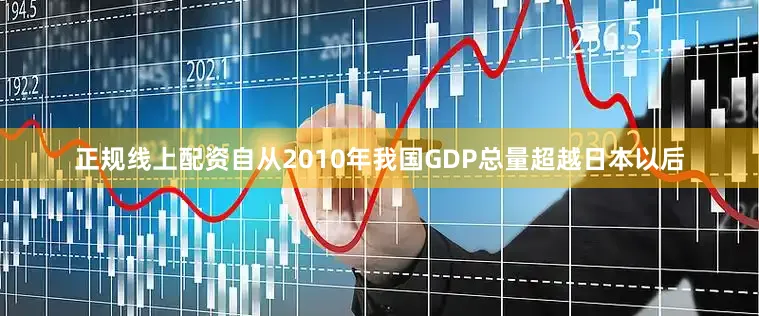 正规线上配资自从2010年我国GDP总量超越日本以后