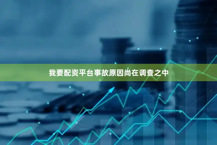 我要配资平台事故原因尚在调查之中
