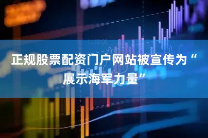 正规股票配资门户网站被宣传为“展示海军力量”